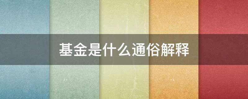 基金是什么通俗解释（基金是指啥）