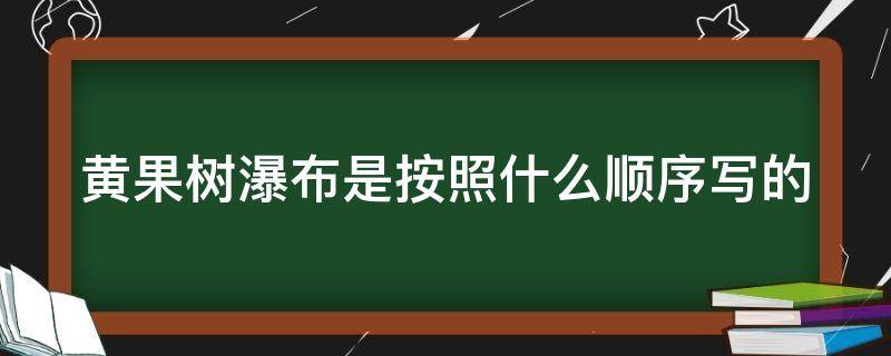 黄果树瀑布是按照什么顺序写的（黄果树瀑布是按照什么顺序写的呢）