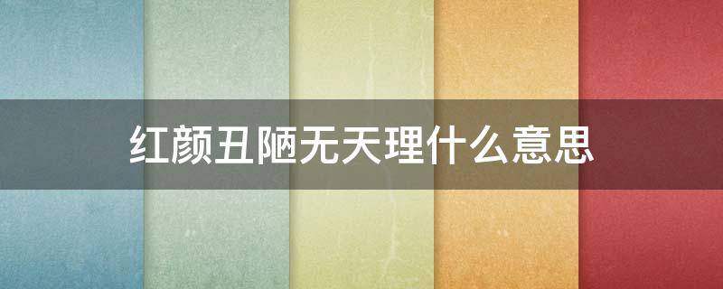 红颜丑陋无天理什么意思 红颜丑陋无天理有几个生肖