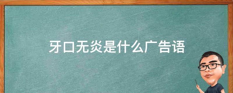 牙口无炎是什么广告语（牙口无炎是什么广告语用在哪里）