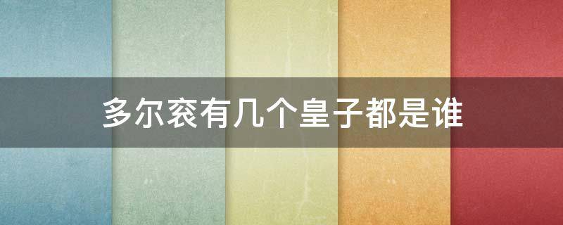多尔衮有几个皇子都是谁 多尔衮有几兄弟