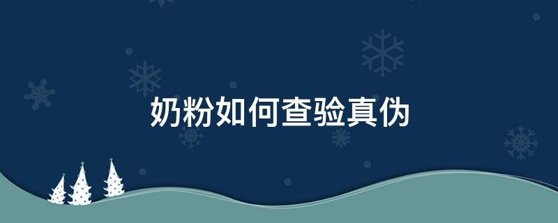 奶粉如何查验真伪 奶粉怎么查验真伪