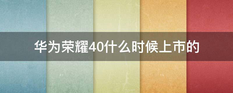 华为荣耀40什么时候上市的 华为荣耀什么时候上市的手机
