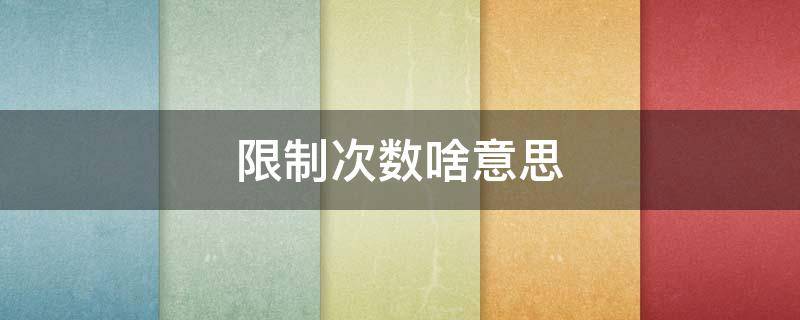 限制次数啥意思（限制次数是什么意思）
