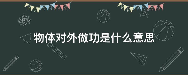 物体对外做功是什么意思 物体对外做功的例子是什么