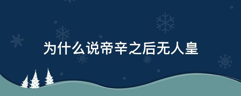 为什么说帝辛之后无人皇 帝辛之后无人王