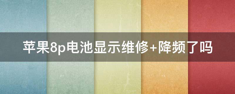 苹果8p电池显示维修（苹果8p电池显示维修怎么办）