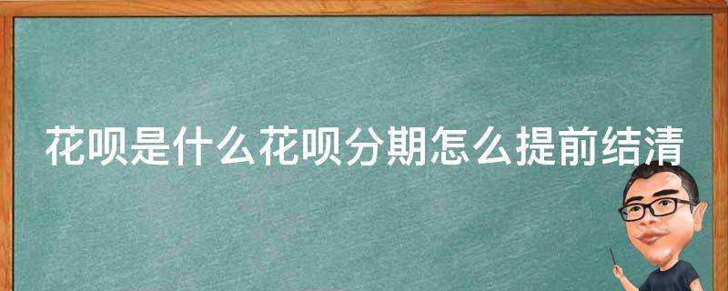 花呗是什么花呗分期怎么提前结清 花呗分花呗分期怎么提前还款