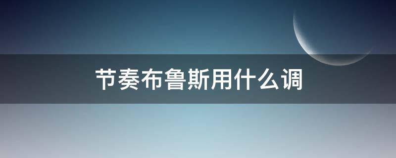 节奏布鲁斯用什么调 节奏布鲁斯节奏