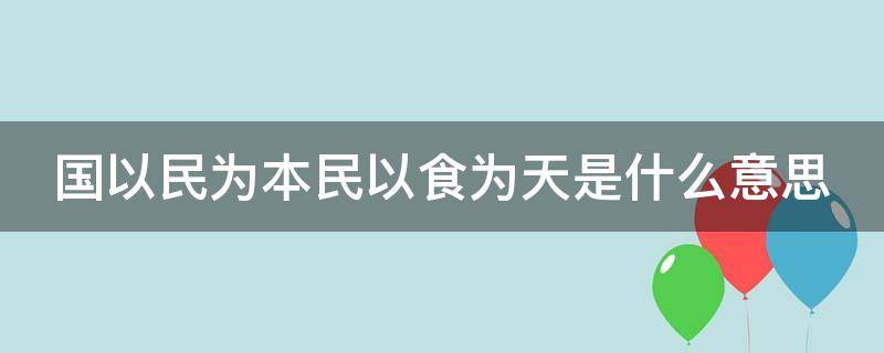 国以民为本民以食为天是什么意思 国以民为本民以食为天是什么意思