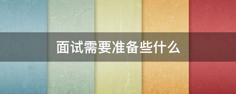 面试需要准备些什么 孩子初中面试需要准备些什么