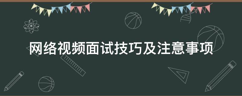 网络视频面试技巧及注意事项 网络视频面试技巧及注意事项怎么写
