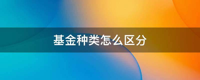 基金种类怎么区分 如何分清基金类型