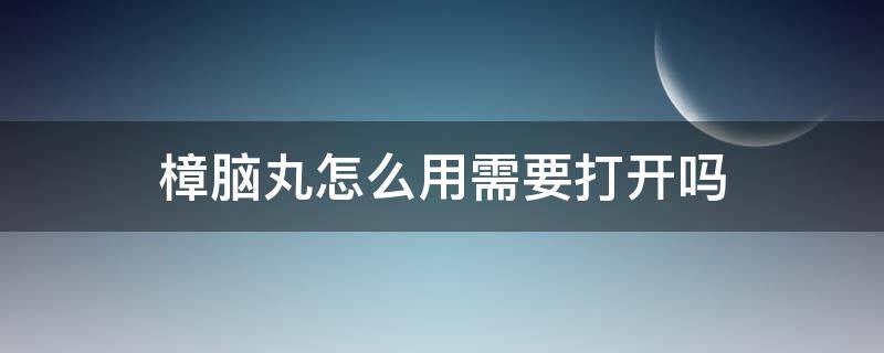 樟脑丸怎么用需要打开吗 樟脑丸怎么用,要打开塑料包装吗