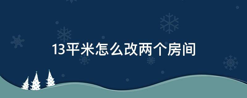 13平米怎么改两个房间 13平米怎么改两个房间装修