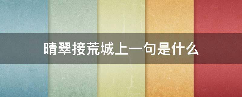晴翠接荒城上一句是什么 晴翠接荒城什么意思?