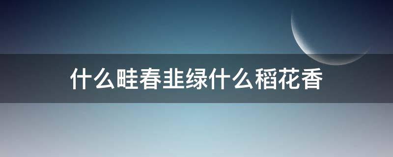 什么畦春韭绿什么稻花香（什么春韭绿什么稻花香是哪首诗里面的）