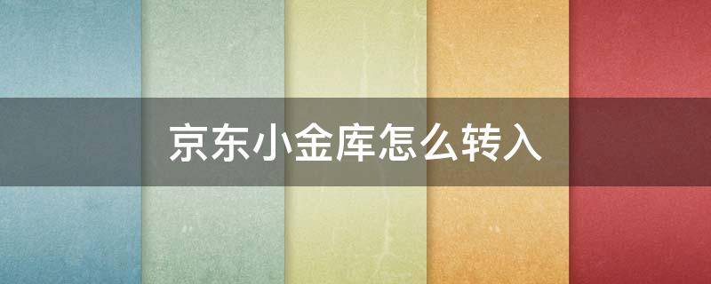 京东小金库怎么转入（京东小金库怎么转入白条）