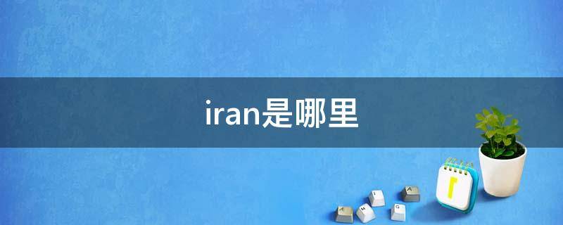 iran是哪里（irn是哪个国家的缩写）