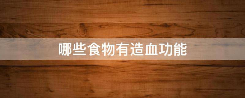 哪些食物有造血功能（什么食物造血能力强）