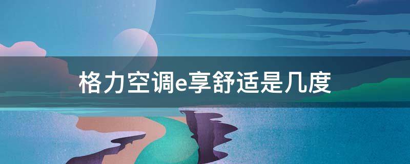 格力空调e享舒适是几度（格力空调e享舒适是几度电）