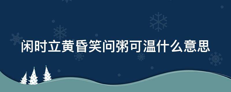 闲时立黄昏笑问粥可温什么意思（闲时立黄昏笑问粥可温是什么歌,什么歌曲的歌词）