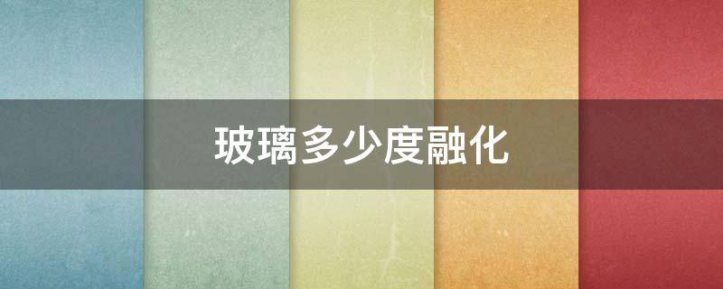 玻璃多少度融化（玻璃多少度融化成液体）