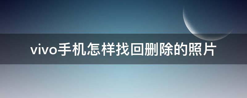 vivo手机怎样找回删除的照片（vivo手机怎样找回删除的照片和视频）