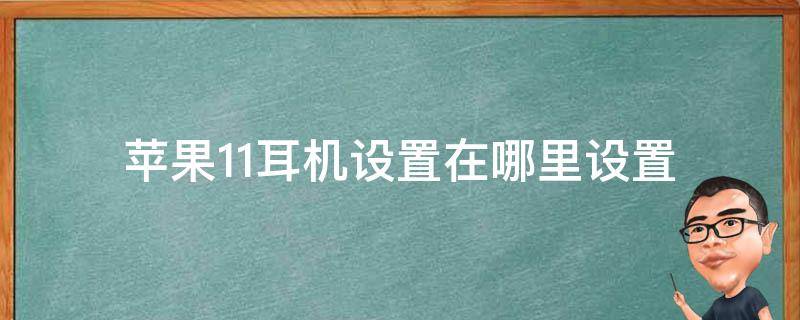 苹果11耳机设置在哪里设置（苹果11耳机设置在哪里设置声音）