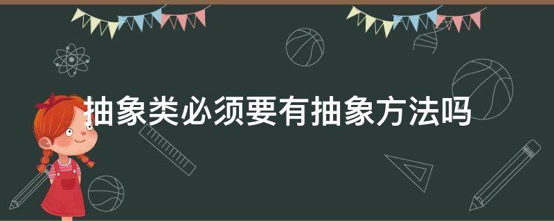 抽象类必须要有抽象方法吗（抽象类必须要有抽象方法吗为什么）