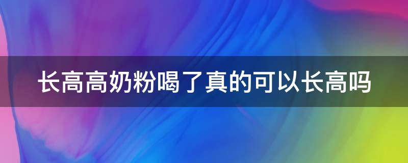 长高高奶粉喝了真的可以长高吗 长高奶粉哪个品牌好