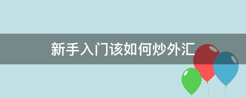 新手入门该如何炒外汇 新手如何开始炒外汇