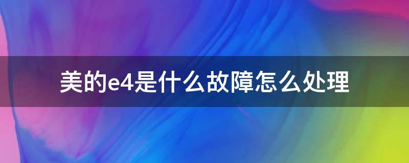 美的e4是什么故障怎么处理 美的e4是什么故障维修