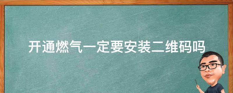 开通燃气一定要安装二维码吗 开通燃气一定要安装二维码吗