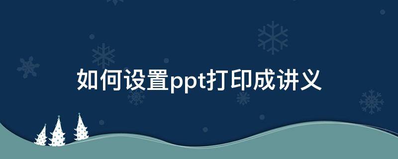 如何设置ppt打印成讲义（如何设置ppt打印成讲义模板）