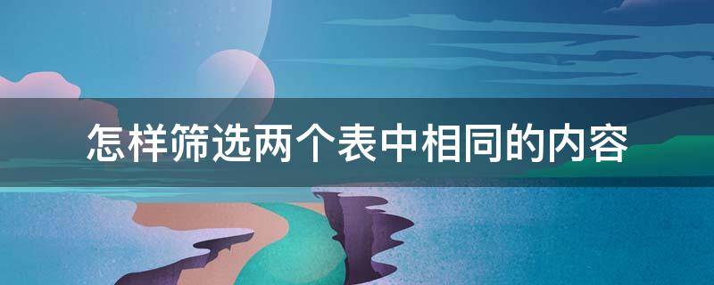 怎样筛选两个表中相同的内容（怎样筛选两个表中相同的内容和内容）