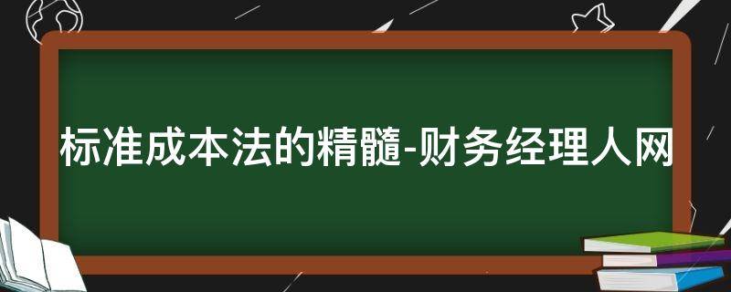 标准成本法的精髓-财务经理人网（标准成本法的作用是什么）