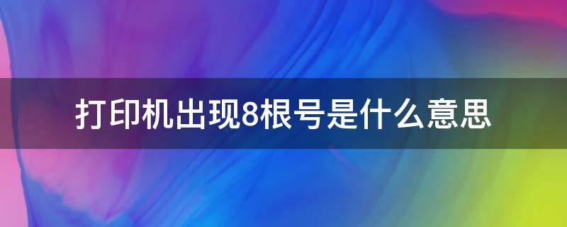 打印机出现8根号是什么意思 打印机出现8根号是什么意思啊