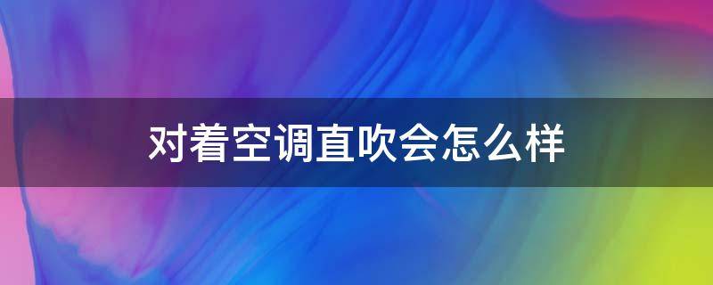 对着空调直吹会怎么样（对着空调吹会得什么病）
