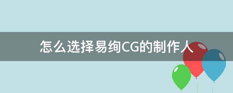 怎么选择易绚CG的制作人（易绚模型）