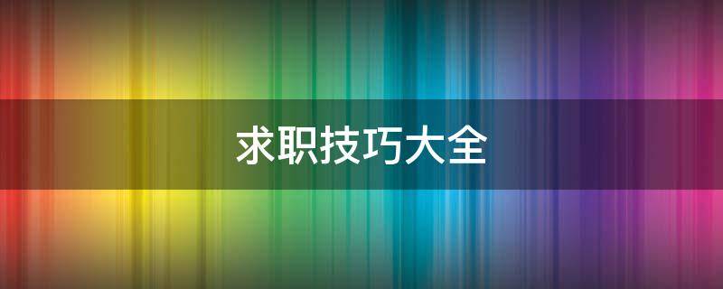 求职技巧大全（求职技巧大全）