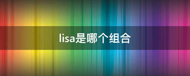 lisa是哪个组合 lisa是什么组合的