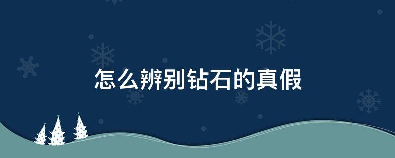 怎么辨别钻石的真假（怎么辨别钻石的真假?）