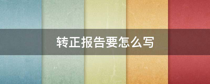 转正报告要怎么写 转正报告要怎么写好
