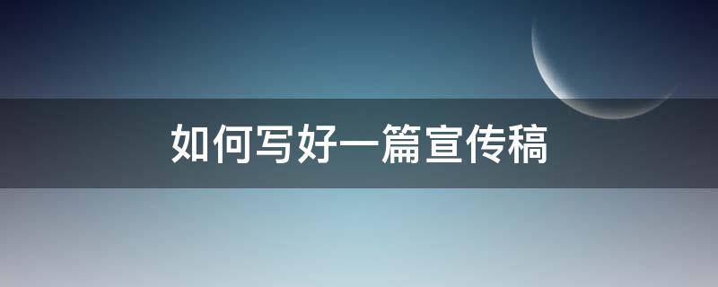 如何写好一篇宣传稿（怎样写好宣传稿）