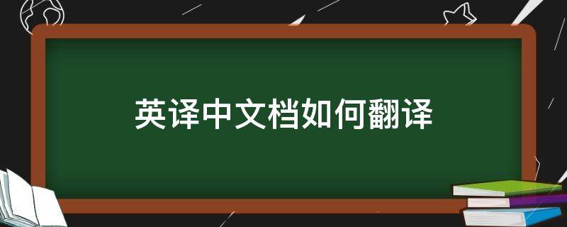 英译中文档如何翻译（英译中文档如何翻译出来）