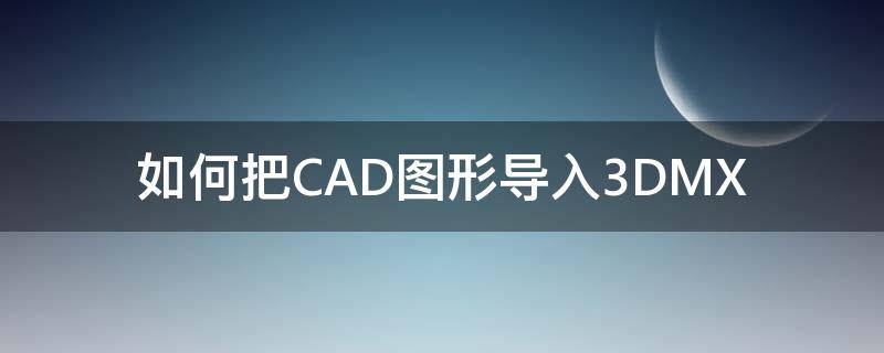 如何把CAD图形导入3DMX（如何把cad图形导入word）