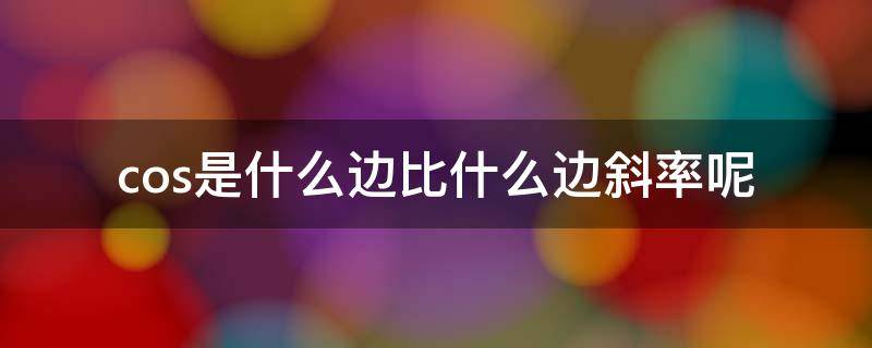 cos是什么边比什么边斜率呢 cosx是什么边比什么边