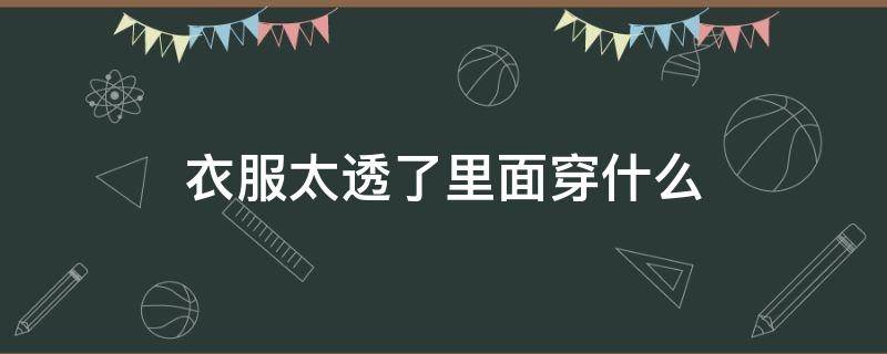 衣服太透了里面穿什么 衣服太透里面穿什么安全裤好看
