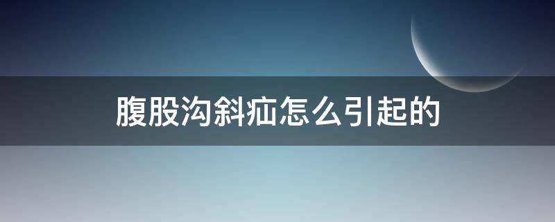 腹股沟斜疝怎么引起的 腹股沟斜疝怎么引起的呢